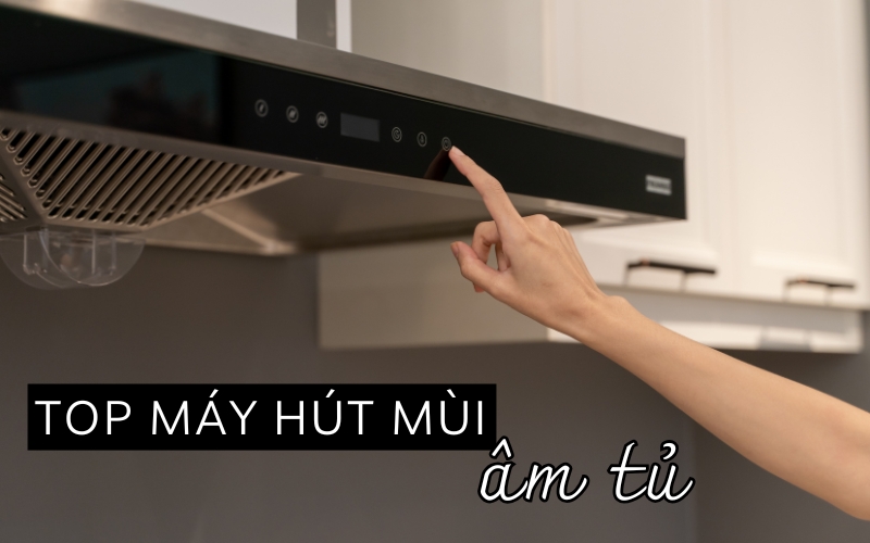 top máy hút mùi âm tủ