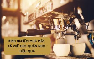 kinh nghiệm mua máy cà phê cho quán nhỏ